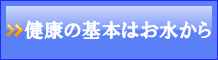 健康の基本はお水から